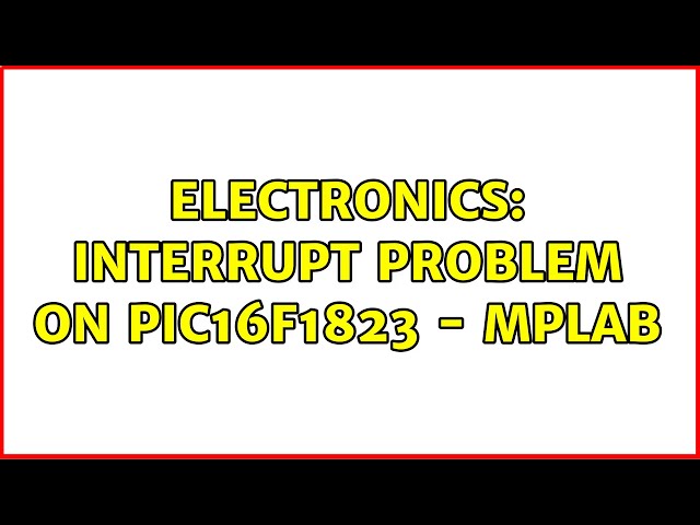 Electronics: interrupt problem on PIC16f1823 - MPLab (2 Solutions!!)