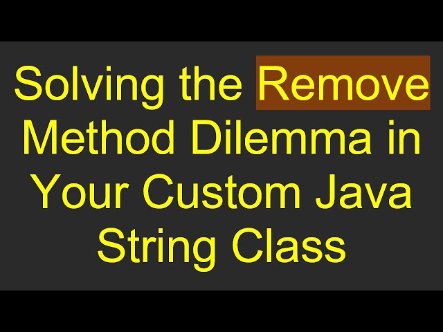 Solving the Remove Method Dilemma in Your Custom Java String Class