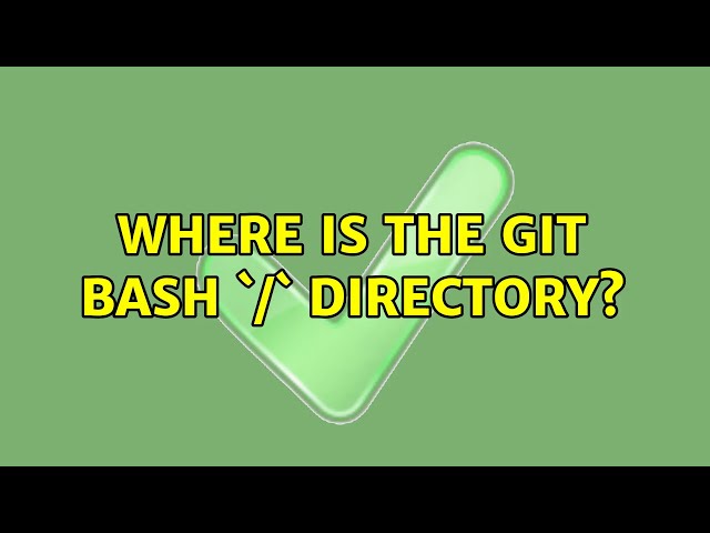 Where is the Git Bash `/` directory? (2 Solutions!!)
