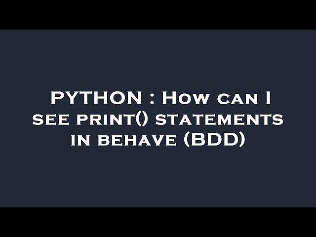 PYTHON : How can I see print() statements in behave (BDD)