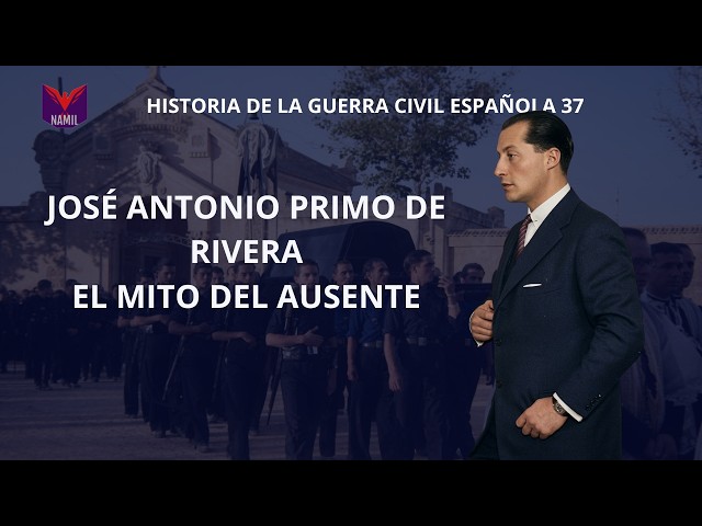 HISTORY OF THE SPANISH CIVIL WAR 37. JOSÉ ANTONIO PRIMO DE RIVERA, THE MYTH OF THE ABSENT ONE