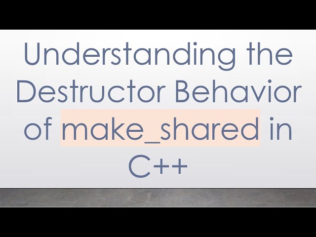 Understanding the Destructor Behavior of make_shared in C++