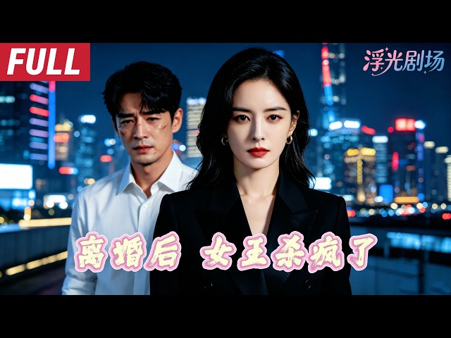 [FULL]渣男丈夫搂着闺蜜逼她下跪离婚，她不再伪装亮出大佬身份，千亿资产震惊渣男全家，跪求复合被她很很打脸