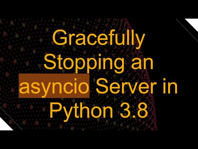 Gracefully Stopping an asyncio Server in Python 3.8