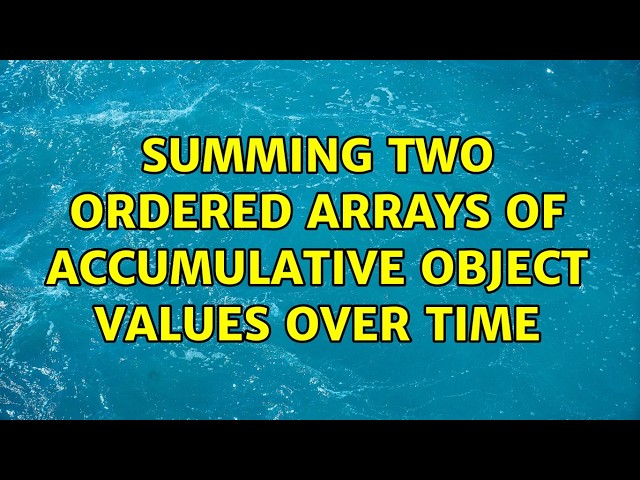 Summing two ordered arrays of accumulative object values over time (2 Solutions!!)