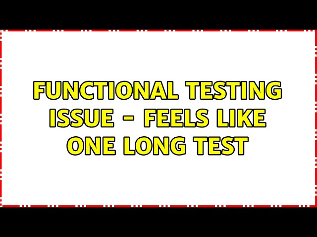 Functional testing issue - Feels like one long test