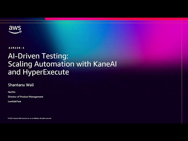 AWS re:Invent 2025 - AI-Driven Testing: Scaling Automation with KaneAI and HyperExecute (AIM230)