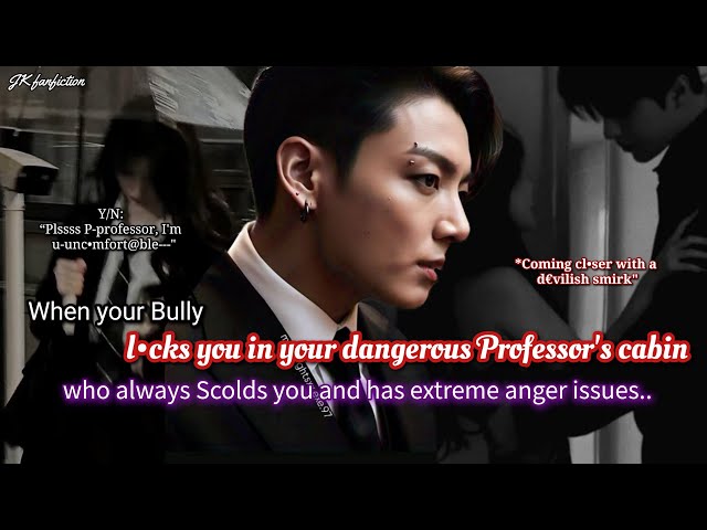 Jungkook ff When your bully locks you in your dangerous professor's cabin who always scolds you..
