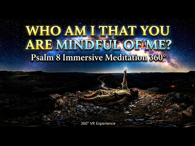 Who Am I That You Are Mindful of Me? | Psalm 8 Immersive Meditation 360° VR