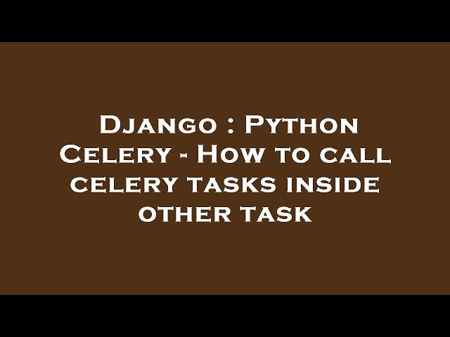 Django : Python Celery - How to call celery tasks inside other task