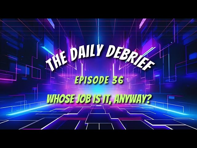 DAILY DEBRIEF #36: Whose Job Is It, Anyway?