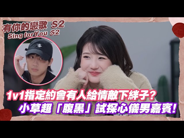 【SUB】1v1指定約會有人給情敵下絆子？小草超「腹黑」試探心儀男嘉賓！【有你的戀歌S2】