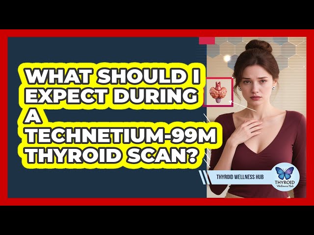 What Should I Expect During A Technetium-99m Thyroid Scan? - Thyroid Wellness Hub