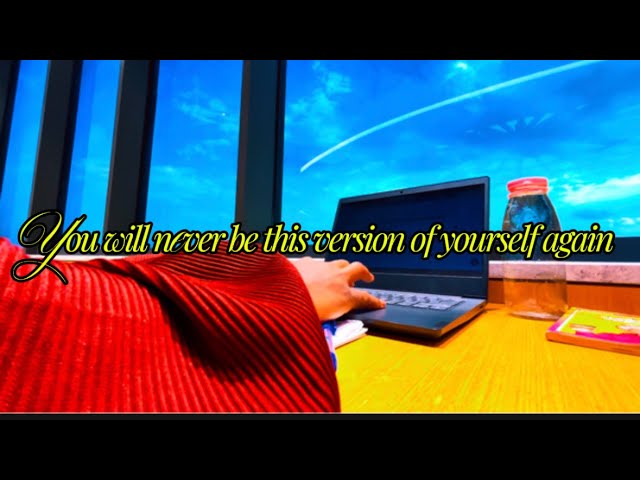 You will never be this version of yourself again 