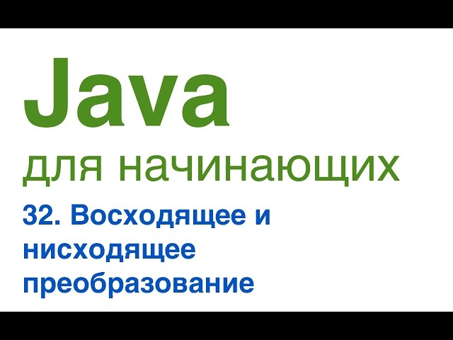 Java для начинающих. Урок 32: Восходящее и нисходящее преобразование.