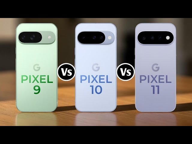 Google Pixel 9 Vs Google Pixel 10 Vs Google Pixel 11
