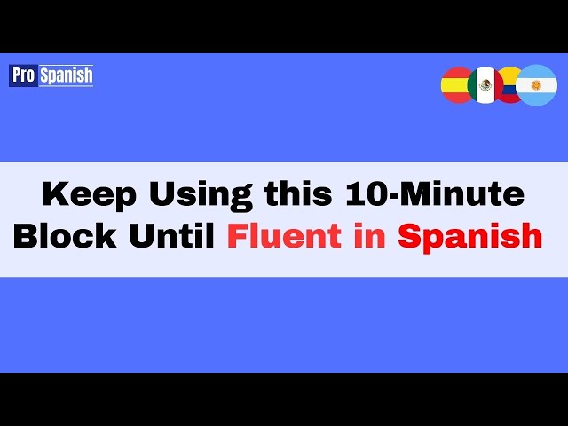 Learn Spanish: Repeat this 10-Minute Block Each Day Until Conversationally Fluent
