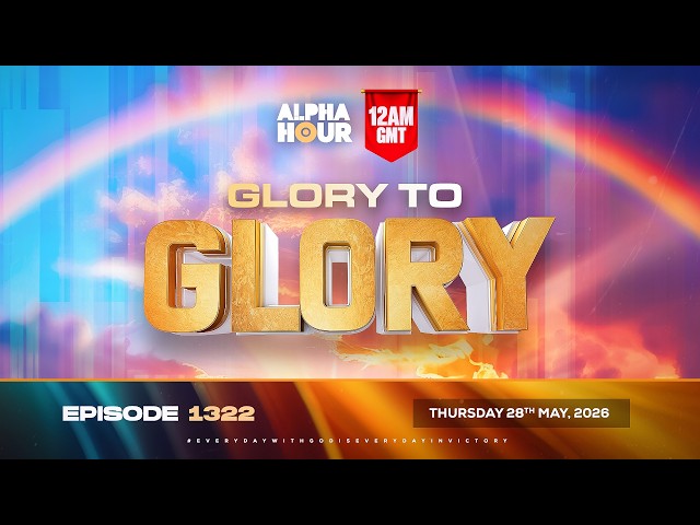 ALPHA HOUR EPISODE 1322 || GLORY TO GLORY || THURSDAY, 28TH MAY, 2026
