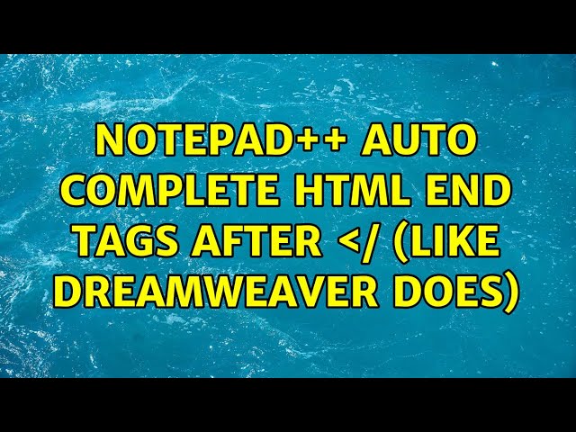 Notepad++ auto complete HTML end tags after ＜/ (like Dreamweaver does) (8 Solutions!!)