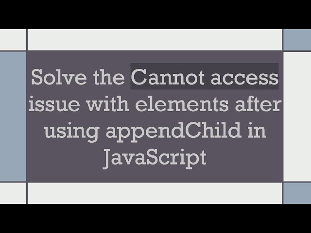 Solve the Cannot access issue with elements after using appendChild in JavaScript