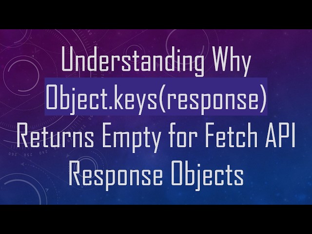 Understanding Why Object.keys(response) Returns Empty for Fetch API Response Objects
