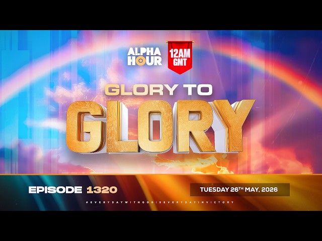 ALPHA HOUR EPISODE 1320 || GLORY TO GLORY || TUESDAY, 26TH MAY, 2026