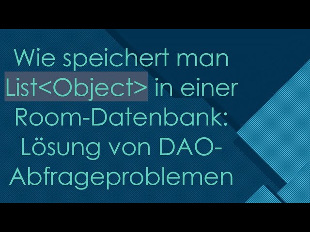 Wie speichert man List Object  in einer Room-Datenbank: Lösung von DAO-Abfrageproblemen