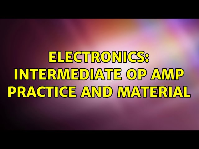 Electronics: Intermediate Op Amp Practice and Material
