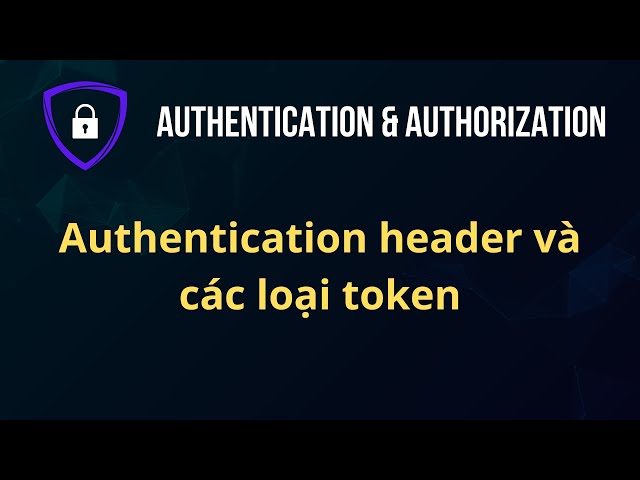 Authentication và Authorization - Phần 2 - Authentication header và các loại token