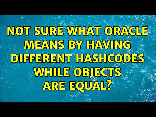 Not sure what Oracle means by having different hashcodes while objects are equal?