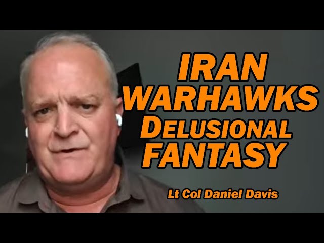Iran Warhawks Delusional Fantasy /Lt Col Daniel Davis