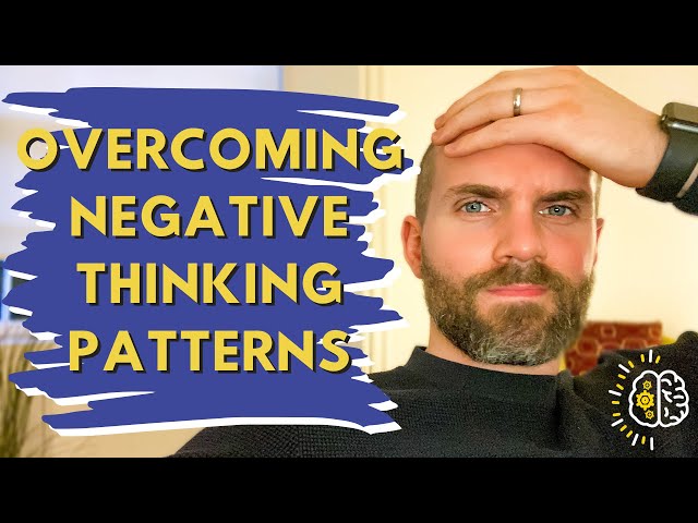 OVERCOMING NEGATIVE THINKING PATTERNS - How To OverCome Your Negative Thought Patterns