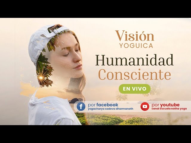 Visión Yoguica - 33 - Humanidad Consciente - Sadeva Dharmanath