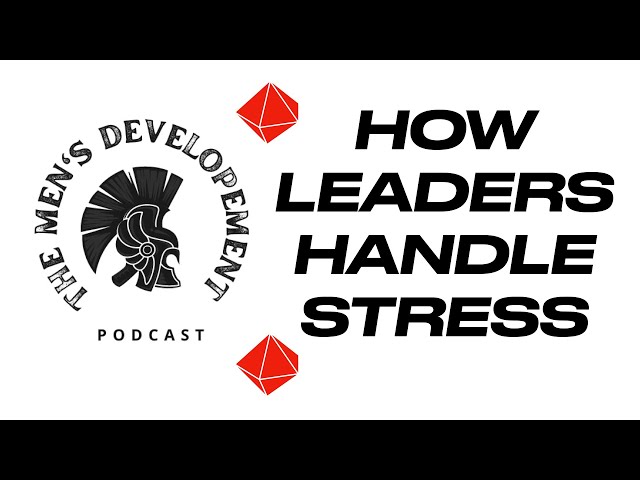 How Leaders Handle Stress | MEN'S DEVELOPMENT PODCAST