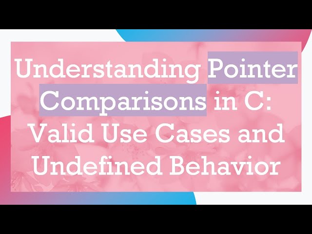 Understanding Pointer Comparisons in C: Valid Use Cases and Undefined Behavior