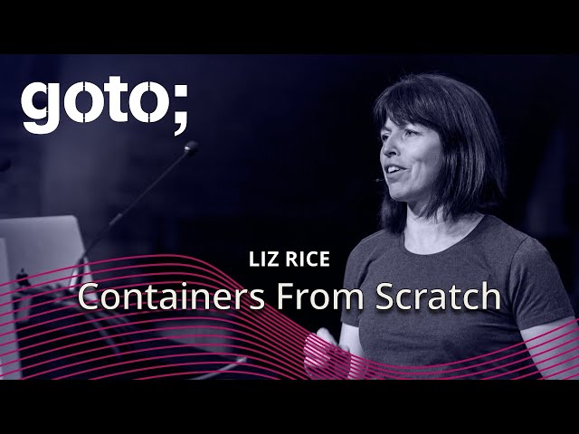 Containers From Scratch • Liz Rice • GOTO 2018