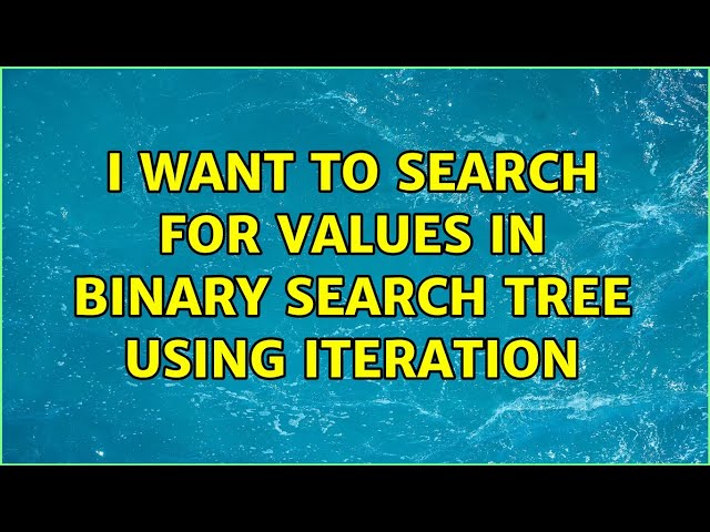 I want to search for values in binary search tree using iteration (2 Solutions!!)