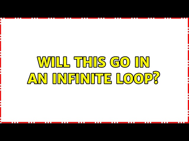 Will this go in an infinite loop?