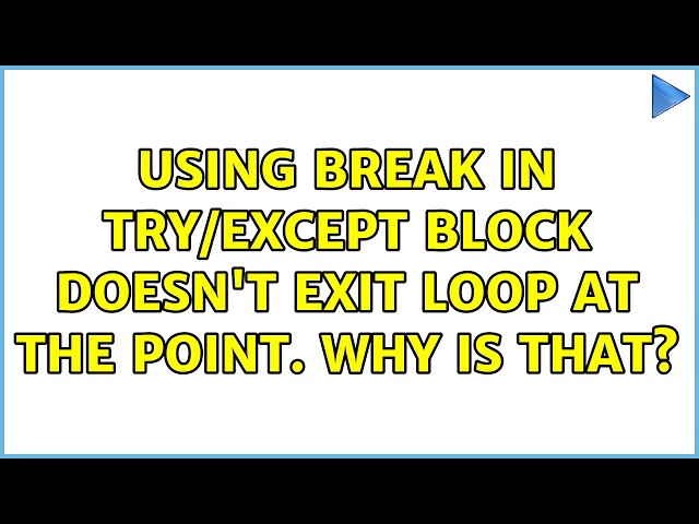 Using break in try/except block doesn't exit loop at the point. why is that? (2 Solutions!!)