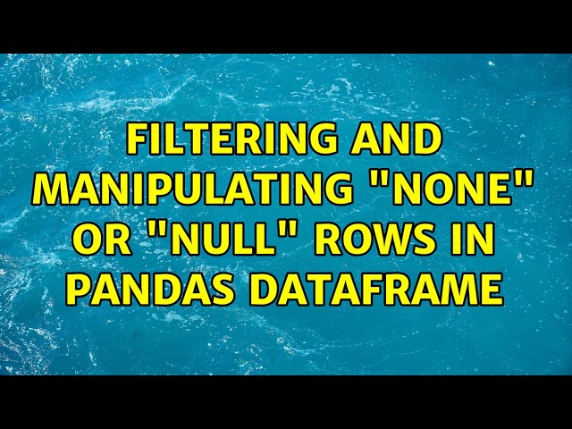 Filtering and manipulating "None" or "Null" rows in Pandas dataframe (2 Solutions!!)