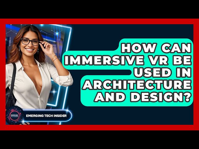 How Can Immersive VR Be Used In Architecture And Design? - Emerging Tech Insider