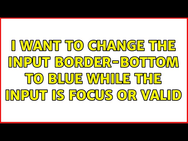 I want to change the input border-bottom to blue while the input is focus or valid (2 Solutions!!)