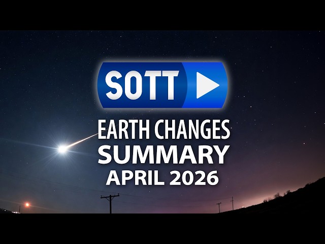 SOTT Earth Changes Summary - April 2026: Extreme Weather, Planetary Upheaval, Meteor Fireballs