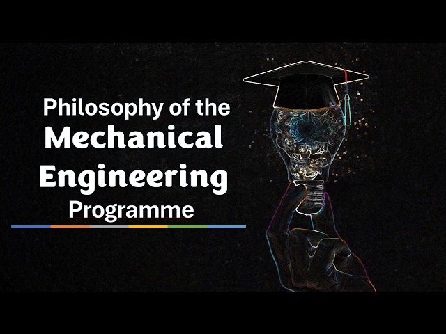 04 Philosophy of the Mechanical Engineering Programme - Introduction to Mechanical Engineering