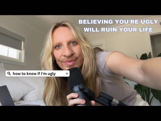 Believing you're ugly will ruin your life