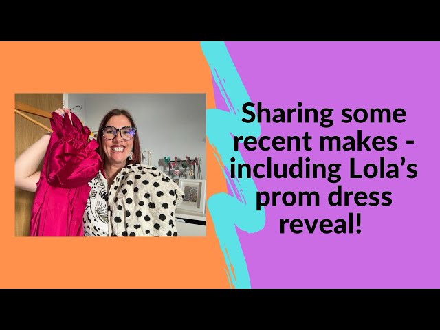Recent makes - including the reveal of Lola’s prom dress! 