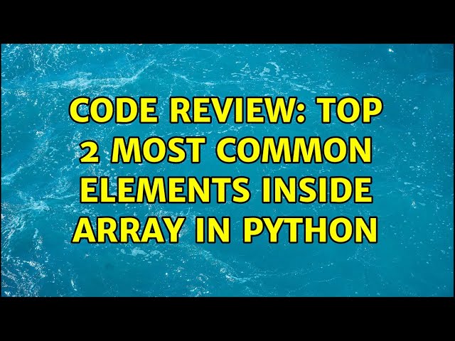 Code Review: Top 2 most common elements inside array in Python (2 Solutions!!)