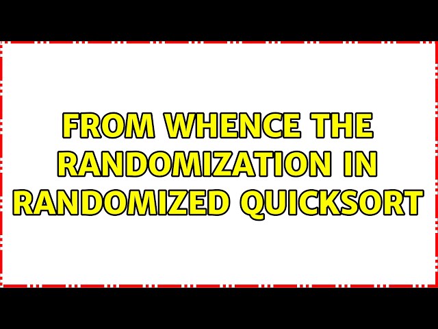 From Whence the Randomization in Randomized Quicksort (2 Solutions!!)