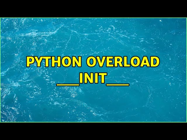 Python overload __init__ (3 Solutions!!)