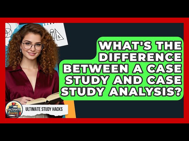 What's The Difference Between A Case Study And Case Study Analysis? - Ultimate Study Hacks